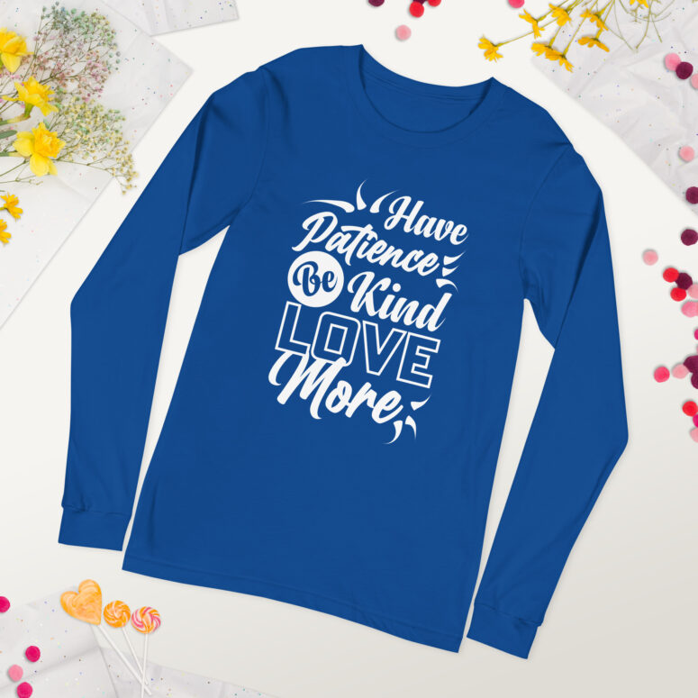 "Have Patience, Be Kind, Love More,"  Unisex Long Sleeve Tee